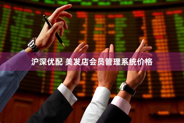 沪深优配 美发店会员管理系统价格