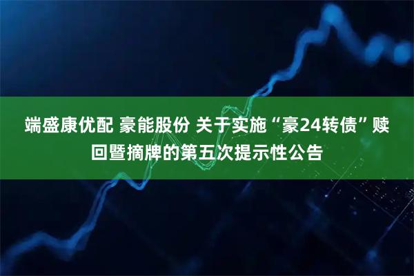 端盛康优配 豪能股份 关于实施“豪24转债”赎回暨摘牌的第五次提示性公告