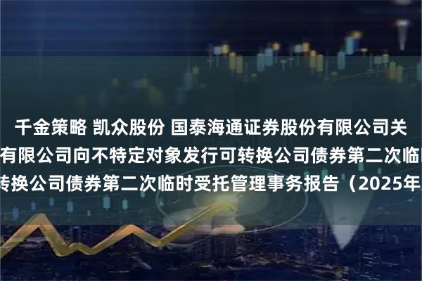 千金策略 凯众股份 国泰海通证券股份有限公司关于上海凯众材料科技股份有限公司向不特定对象发行可转换公司债券第二次临时受托管理事务报告（2025年度）