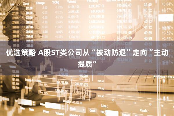 优选策略 A股ST类公司从“被动防退”走向“主动提质”