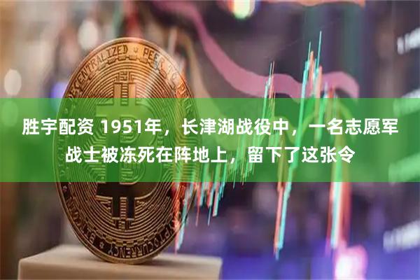 胜宇配资 1951年，长津湖战役中，一名志愿军战士被冻死在阵地上，留下了这张令