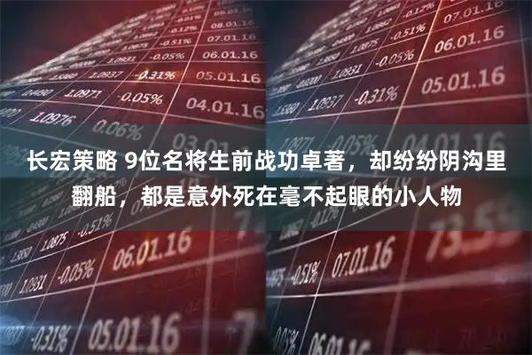 长宏策略 9位名将生前战功卓著，却纷纷阴沟里翻船，都是意外死在毫不起眼的小人物